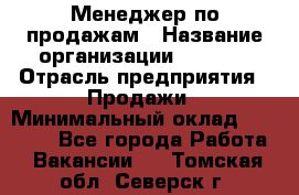 Менеджер по продажам › Название организации ­ Snaim › Отрасль предприятия ­ Продажи › Минимальный оклад ­ 30 000 - Все города Работа » Вакансии   . Томская обл.,Северск г.